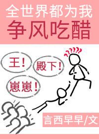 《全世界都为我争风吃醋》作者:言西早早