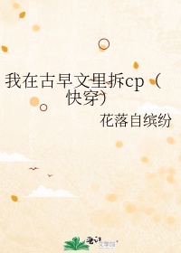 我在古早文里拆cp(快穿)百度云