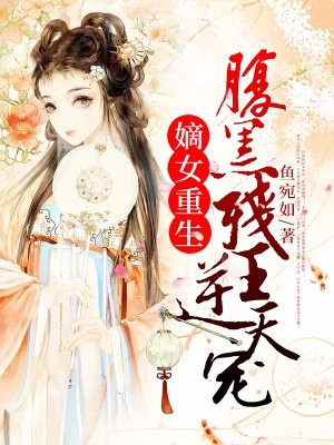 重生嫡女:腹黑王爷甜甜宠