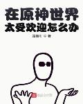 我在原神世界太受欢迎了漫画