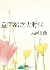 重回80之大时代大河自西百度云